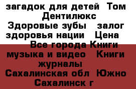 1400 загадок для детей. Том 2  «Дентилюкс». Здоровые зубы — залог здоровья нации › Цена ­ 424 - Все города Книги, музыка и видео » Книги, журналы   . Сахалинская обл.,Южно-Сахалинск г.